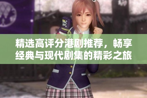 精选高评分港剧推荐，畅享经典与现代剧集的精彩之旅