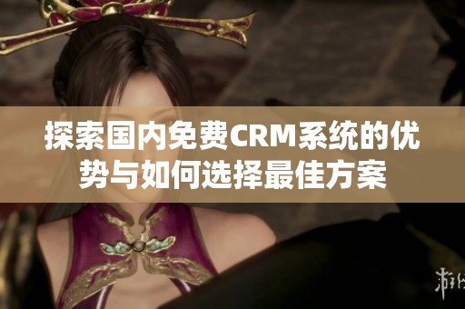 探索国内免费CRM系统的优势与如何选择最佳方案