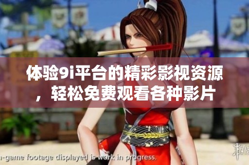 体验9i平台的精彩影视资源，轻松免费观看各种影片