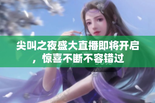 尖叫之夜盛大直播即将开启，惊喜不断不容错过