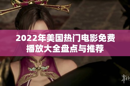 2022年美国热门电影免费播放大全盘点与推荐
