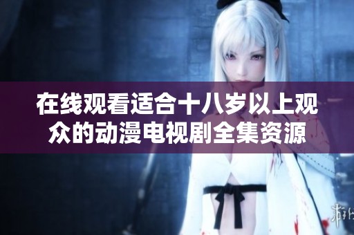 在线观看适合十八岁以上观众的动漫电视剧全集资源