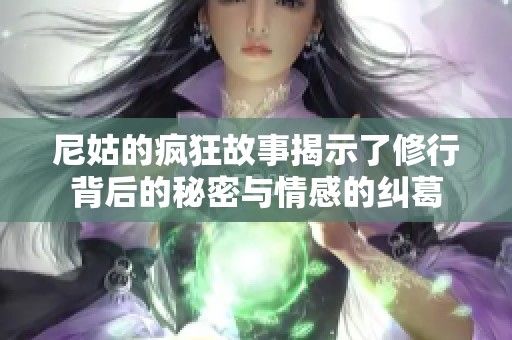 尼姑的疯狂故事揭示了修行背后的秘密与情感的纠葛