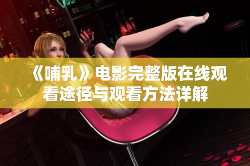 《哺乳》电影完整版在线观看途径与观看方法详解
