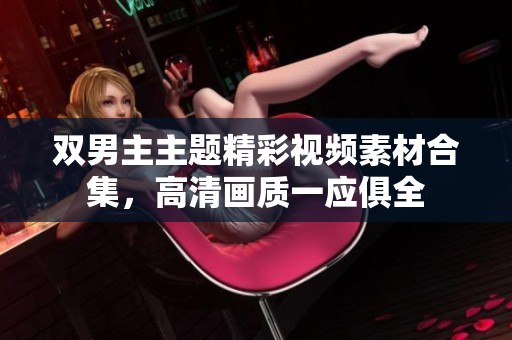 双男主主题精彩视频素材合集，高清画质一应俱全