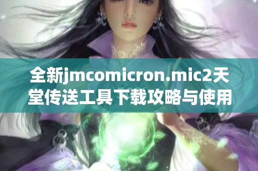 全新jmcomicron.mic2天堂传送工具下载攻略与使用技巧分享