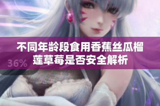 不同年龄段食用香蕉丝瓜榴莲草莓是否安全解析