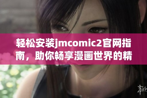 轻松安装jmcomic2官网指南，助你畅享漫画世界的精彩体验