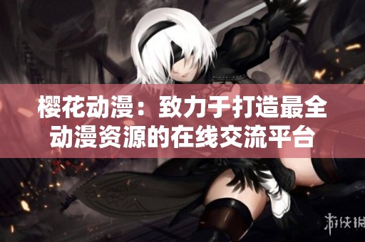 樱花动漫：致力于打造最全动漫资源的在线交流平台
