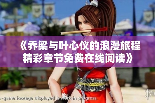 《乔梁与叶心仪的浪漫旅程精彩章节免费在线阅读》