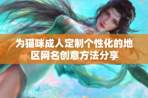 为猫咪成人定制个性化的地区网名创意方法分享
