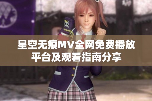 星空无痕MV全网免费播放平台及观看指南分享