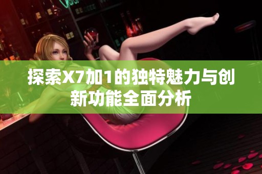 探索X7加1的独特魅力与创新功能全面分析