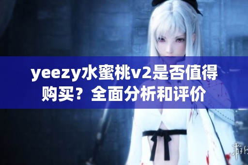 yeezy水蜜桃v2是否值得购买？全面分析和评价