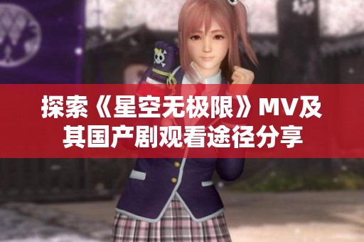 探索《星空无极限》MV及其国产剧观看途径分享