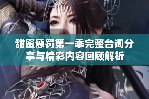 甜蜜惩罚第一季完整台词分享与精彩内容回顾解析