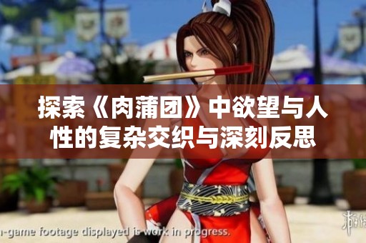 探索《肉蒲团》中欲望与人性的复杂交织与深刻反思