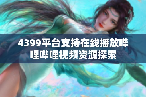 4399平台支持在线播放哔哩哔哩视频资源探索