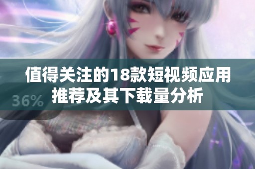 值得关注的18款短视频应用推荐及其下载量分析