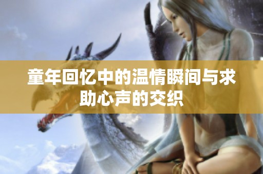 童年回忆中的温情瞬间与求助心声的交织