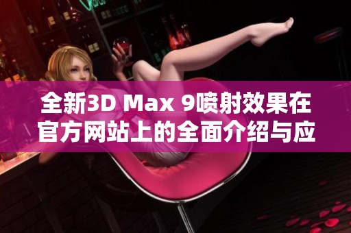 全新3D Max 9喷射效果在官方网站上的全面介绍与应用探索