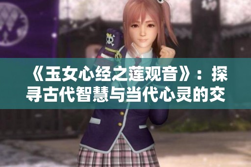 《玉女心经之莲观音》：探寻古代智慧与当代心灵的交融之旅