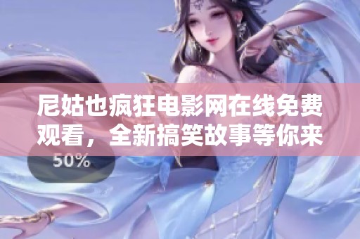 尼姑也疯狂电影网在线免费观看，全新搞笑故事等你来体验