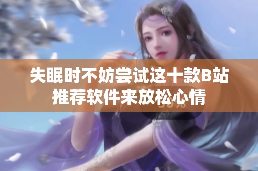 失眠时不妨尝试这十款B站推荐软件来放松心情
