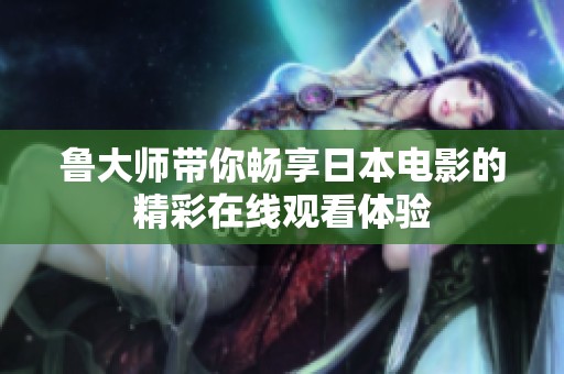 鲁大师带你畅享日本电影的精彩在线观看体验