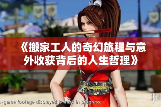《搬家工人的奇幻旅程与意外收获背后的人生哲理》