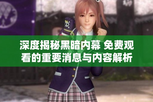 深度揭秘黑暗内幕 免费观看的重要消息与内容解析