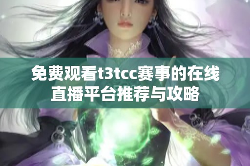 免费观看t3tcc赛事的在线直播平台推荐与攻略