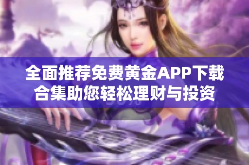 全面推荐免费黄金APP下载合集助您轻松理财与投资