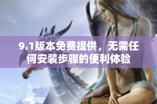 9.1版本免费提供，无需任何安装步骤的便利体验