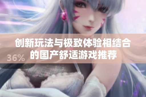 创新玩法与极致体验相结合的国产舒适游戏推荐