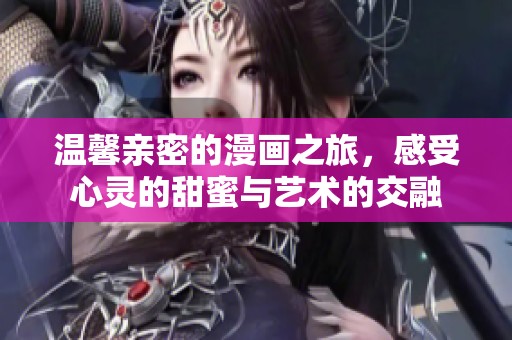 温馨亲密的漫画之旅，感受心灵的甜蜜与艺术的交融