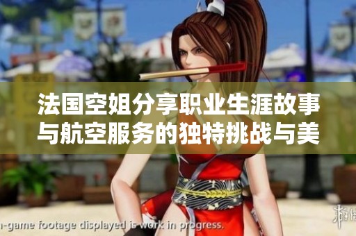 法国空姐分享职业生涯故事与航空服务的独特挑战与美好回忆