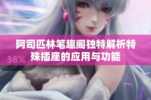 阿司匹林笔趣阁独特解析特殊插座的应用与功能