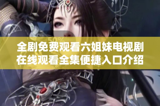 全剧免费观看六姐妹电视剧在线观看全集便捷入口介绍