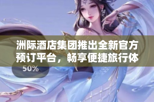 洲际酒店集团推出全新官方预订平台，畅享便捷旅行体验