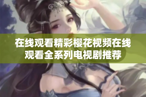 在线观看精彩樱花视频在线观看全系列电视剧推荐