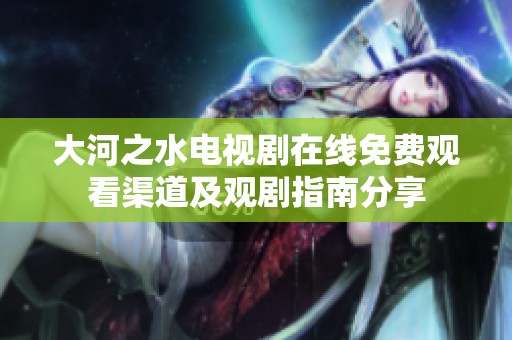 大河之水电视剧在线免费观看渠道及观剧指南分享