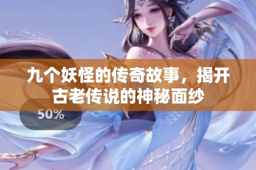 九个妖怪的传奇故事，揭开古老传说的神秘面纱