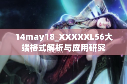 14may18_XXXXXL56大端格式解析与应用研究
