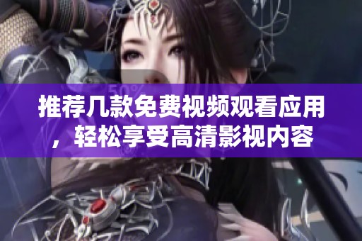 推荐几款免费视频观看应用，轻松享受高清影视内容