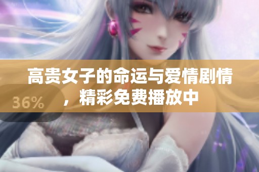 高贵女子的命运与爱情剧情，精彩免费播放中