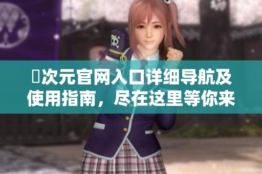 囧次元官网入口详细导航及使用指南，尽在这里等你来探索