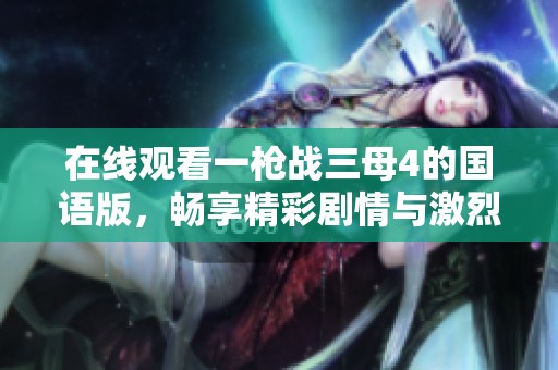 在线观看一枪战三母4的国语版，畅享精彩剧情与激烈战斗