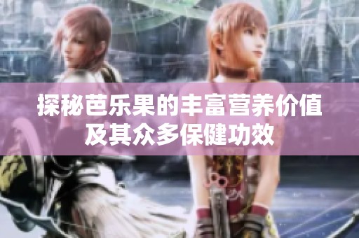 探秘芭乐果的丰富营养价值及其众多保健功效