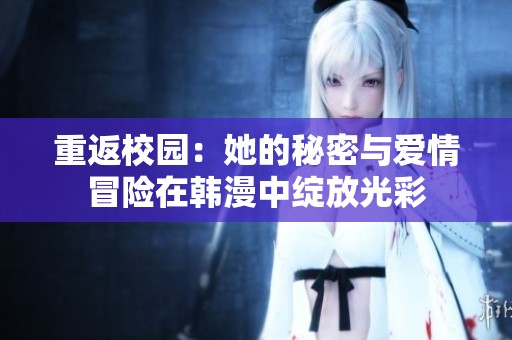 重返校园：她的秘密与爱情冒险在韩漫中绽放光彩
